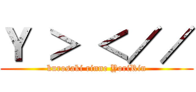 Ｙ ＞ ＜／／ (kurosaki rinne YoriRin)