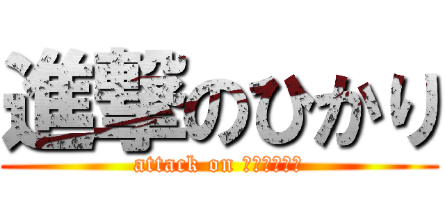 進撃のひかり (attack on ＨＩＫＡＲＩ)