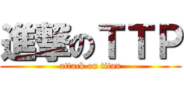 進撃のＴＴＰ (attack on titan)