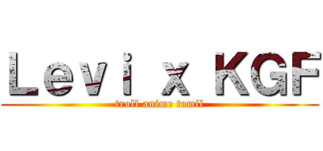 Ｌｅｖｉ ｘ ＫＧＦ (troll anime tamil)