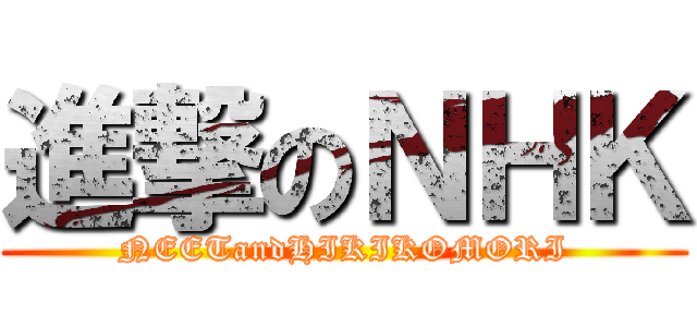 進撃のＮＨＫ (NEETandHIKIKOMORI)