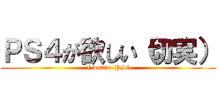 ＰＳ４が欲しい（切実） (I want a PS4)