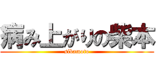 病み上がりの柴本 (sibamoto)