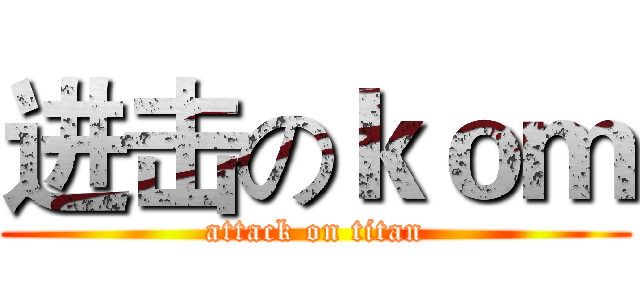 进击のｋｏｍ (attack on titan)