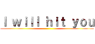 Ｉ ｗｉｌｌ ｈｉｔ ｙｏｕ ()