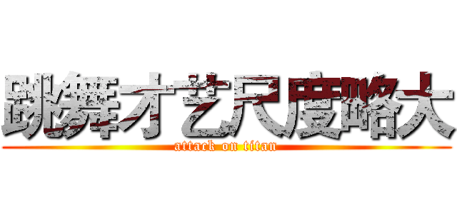 跳舞才艺尺度略大 (attack on titan)