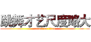 跳舞才艺尺度略大 (attack on titan)