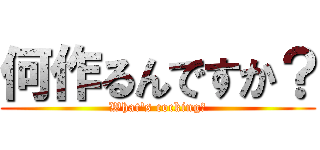 何作るんですか？ (What's cocking?)