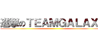 進撃のＴＥＡＭＧＡＬＡＸＹ ()