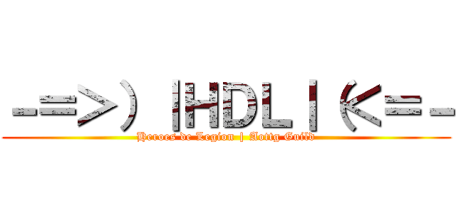 －＝＞）｜ＨＤＬ｜（＜＝－ (Heroes de Legion | Aottg Guild)