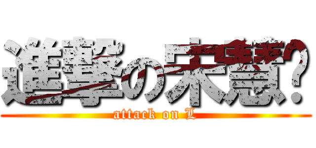 進撃の宋慧强 (attack on L)