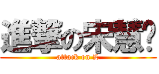 進撃の宋慧强 (attack on L)