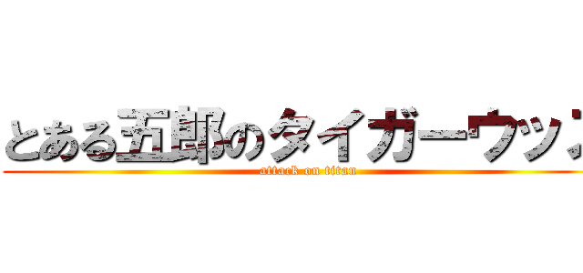 とある五郎のタイガーウッズ (attack on titan)