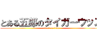 とある五郎のタイガーウッズ (attack on titan)