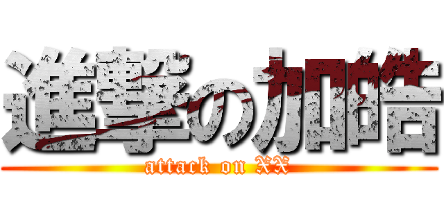 進撃の加皓 (attack on XX)