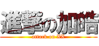 進撃の加皓 (attack on XX)