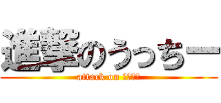 進撃のうっちー (attack on うっちー)