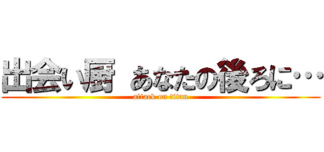 出会い厨 あなたの後ろに… (attack on titan)