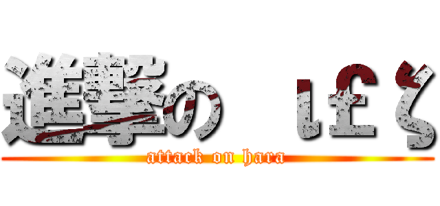 進撃の ι￡ζ (attack on hara)