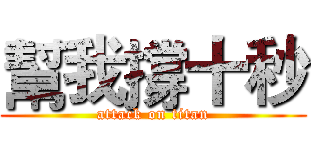 幫我撐十秒 (attack on titan)