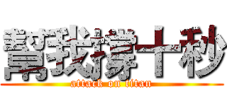 幫我撐十秒 (attack on titan)