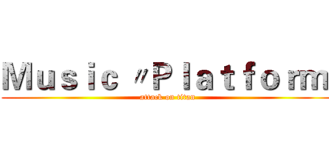 Ｍｕｓｉｃ 〃Ｐｌａｔｆｏｒｍ  (attack on titan)