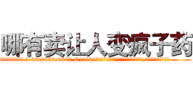 哪有卖让人变疯子药 (哪有卖让人变疯子药【电.话186x0156x9662-Q194843976林氏药业】我们做的是长期生意,靠的是老客户长期支持
参考消息网2月20日报道 韩媒称，“剩女多、离婚率高的城市，房价一定会上涨。”这是中国经济学家金岩石2016年12月参加在上海举行的房地产相关论坛时说的话。
)