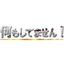 何もしてません！ ()