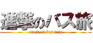 進撃のバス旅 (atack of bus trip)