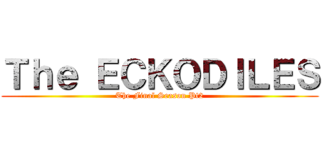 Ｔｈｅ ＥＣＫＯＤＩＬＥＳ (The Final Season Pt2)