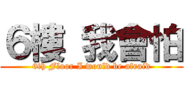 ６樓 我會怕 (6th Floor I would be afraid)