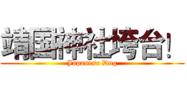 靖国神社垮台！ (Japanese Dog)