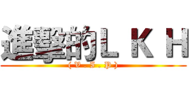 進擊的Ｌ Ｋ Ｈ (( V . I . P ))