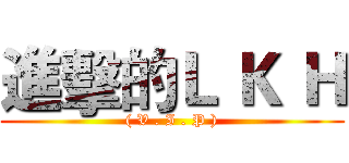 進擊的Ｌ Ｋ Ｈ (( V . I . P ))