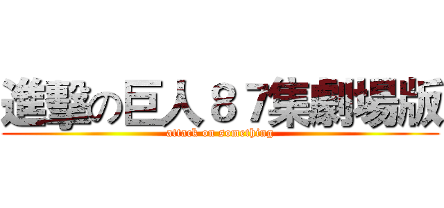 進擊の巨人８７集劇場版 (attack on something)