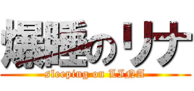 爆睡のリナ (sleeping on LINA)