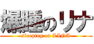 爆睡のリナ (sleeping on LINA)