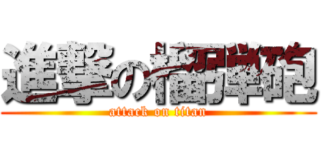 進撃の榴弾砲 (attack on titan)