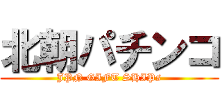 北朝パチンコ (JPN GIFT SHIPs)