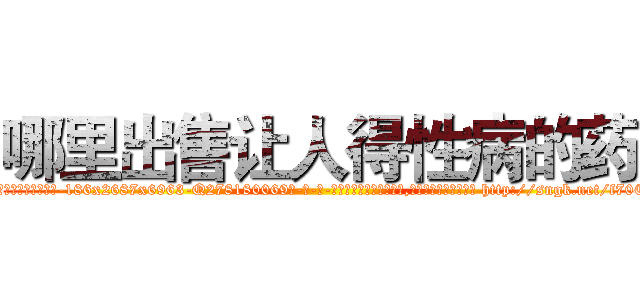 哪里出售让人得性病的药 (哪里出售让人得性病的药【电-186x2687x6963-Q278180069元-吉-药-业】我们做的是长期生意,靠的是老客户长期支持 http://sngk.net/f70Cr2
)