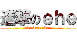 進撃のｅｈｅ (attack on titan)