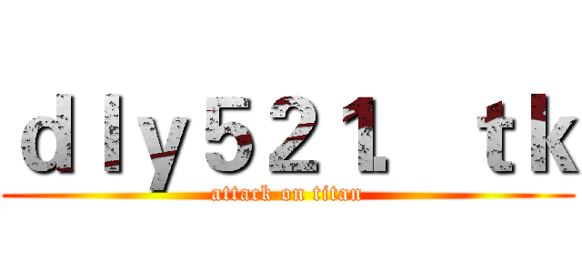ｄｌｙ５２１．ｔｋ (attack on titan)