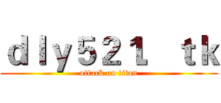 ｄｌｙ５２１．ｔｋ (attack on titan)