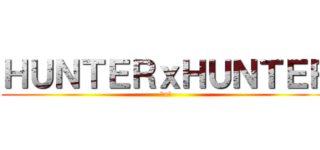 ＨＵＮＴＥＲｘＨＵＮＴＥＲ (獵x人)