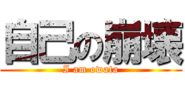 自己の崩壊 (I am owata)