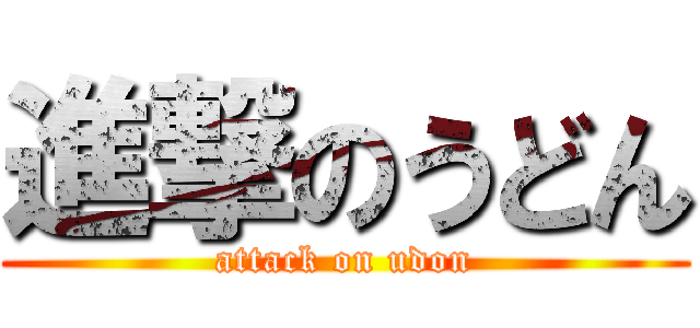進撃のうどん (attack on udon)