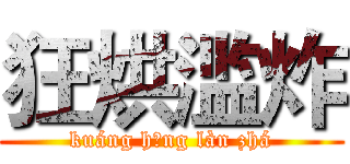 狂烘滥炸 (kuáng hōng làn zhá)