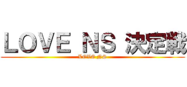 ＬＯＶＥ ＮＳ 決定戦 (LOVE NS)