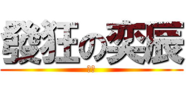 發狂の奕辰 (奕辰)