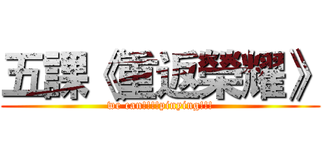 五課《重返榮耀》 (we can!!!!pinying!!!)